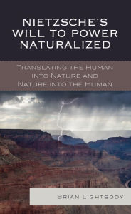 Title: Nietzsche's Will to Power Naturalized: Translating the Human into Nature and Nature into the Human, Author: Brian Lightbody