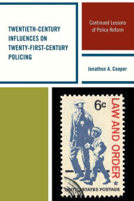 Title: Twentieth-Century Influences on Twenty-First-Century Policing: Continued Lessons of Police Reform, Author: Jonathon A. Cooper