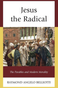 Title: Jesus the Radical: The Parables and Modern Morality, Author: Raymond Angelo Belliotti