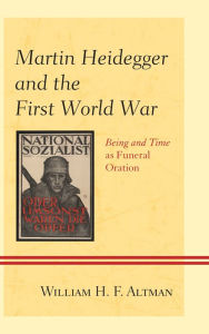 Title: Martin Heidegger and the First World War: Being and Time as Funeral Oration, Author: William H. F. Altman