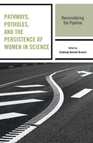 Title: Pathways, Potholes, and the Persistence of Women in Science: Reconsidering the Pipeline, Author: Enobong Hannah Branch