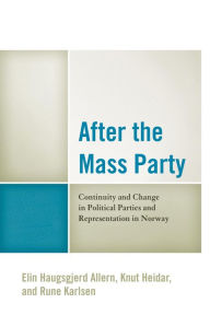 Title: After the Mass Party: Continuity and Change in Political Parties and Representation in Norway, Author: Elin Haugsgjerd Allern