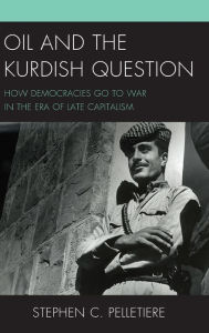 Title: Oil and the Kurdish Question: How Democracies Go to War in the Era of Late Capitalism, Author: Stephen C. Pelletiere