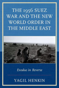 Title: The 1956 Suez War and the New World Order in the Middle East: Exodus in Reverse, Author: Yagil Henkin