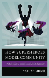 Title: How Superheroes Model Community: Philosophically, Communicatively, Relationally, Author: Nathan Miczo Western Illinois University