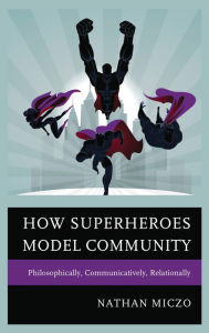 Title: How Superheroes Model Community: Philosophically, Communicatively, Relationally, Author: Nathan Miczo Western Illinois University