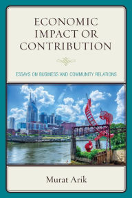 Title: Economic Impact or Contribution: Essays on Business and Community Relations, Author: Murat Arik