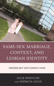 Title: Same-Sex Marriage, Context, and Lesbian Identity: Wedded but Not Always a Wife, Author: Julie Whitlow