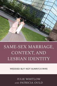 Title: Same-Sex Marriage, Context, and Lesbian Identity: Wedded but Not Always a Wife, Author: Julie Whitlow