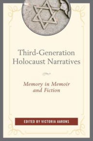 Title: Third-Generation Holocaust Narratives: Memory in Memoir and Fiction, Author: Victoria Aarons Distinguished Professor o