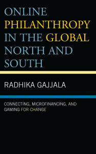 Title: Online Philanthropy in the Global North and South: Connecting, Microfinancing, and Gaming for Change, Author: Radhika Gajjala