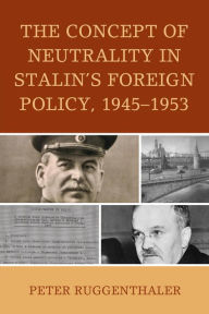 Title: The Concept of Neutrality in Stalin's Foreign Policy, 1945-1953, Author: Peter Ruggenthaler