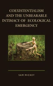 Title: Coexistentialism and the Unbearable Intimacy of Ecological Emergency, Author: Sam Mickey Adjunct Professor