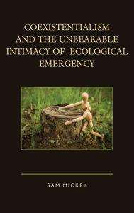 Title: Coexistentialism and the Unbearable Intimacy of Ecological Emergency, Author: Sam Mickey Adjunct Professor