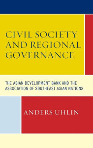 Title: Civil Society and Regional Governance: The Asian Development Bank and the Association of Southeast Asian Nations, Author: Anders Uhlin