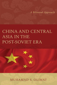 Title: China and Central Asia in the Post-Soviet Era: A Bilateral Approach, Author: Muhamad S. Olimat