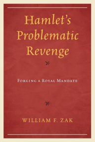 Title: Hamlet's Problematic Revenge: Forging a Royal Mandate, Author: William F. Zak