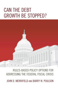 Title: Can the Debt Growth Be Stopped?: Rules-Based Policy Options for Addressing the Federal Fiscal Crisis, Author: John Merrifield