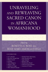 Title: Unraveling and Reweaving Sacred Canon in Africana Womanhood, Author: Rosetta E. Ross Spelman College