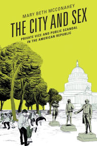 Title: The City and Sex: Private Vice and Public Scandal in the American Republic, Author: Mary Beth McConahey