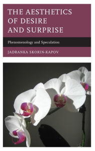 Title: The Aesthetics of Desire and Surprise: Phenomenology and Speculation, Author: Jadranka Skorin-Kapov