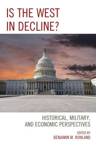 Title: Is the West in Decline?: Historical, Military, and Economic Perspectives, Author: Benjamin M. Rowland