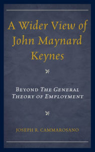 Title: A Wider View of John Maynard Keynes: Beyond the General Theory of Employment, Author: Joseph  R. Cammarosano