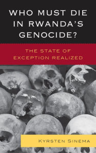Title: Who Must Die in Rwanda's Genocide?: The State of Exception Realized, Author: Kyrsten Sinema