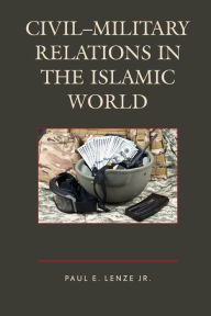 Title: Civil-Military Relations in the Islamic World, Author: Paul E. Lenze