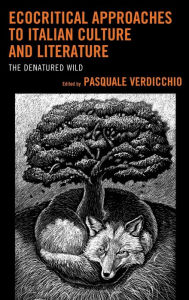 Title: Ecocritical Approaches to Italian Culture and Literature: The Denatured Wild, Author: Pasquale Verdicchio
