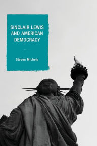 Title: Sinclair Lewis and American Democracy, Author: Steven  J. Michels