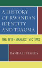 A History of Rwandan Identity and Trauma: The Mythmakers' Victims