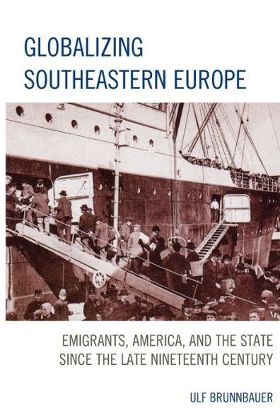 Globalizing Southeastern Europe: Emigrants, America, and the State since Late Nineteenth Century