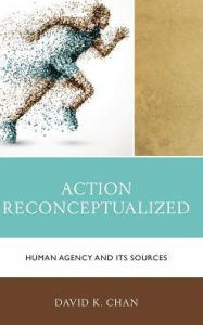 Title: Action Reconceptualized: Human Agency and Its Sources, Author: David K. Chan
