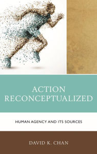 Title: Action Reconceptualized: Human Agency and Its Sources, Author: David K. Chan