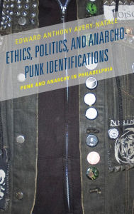 Title: Ethics, Politics, and Anarcho-Punk Identifications: Punk and Anarchy in Philadelphia, Author: Edward Anthony Avery-Natale