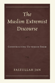 Title: The Muslim Extremist Discourse: Constructing Us versus Them, Author: Faizullah Jan