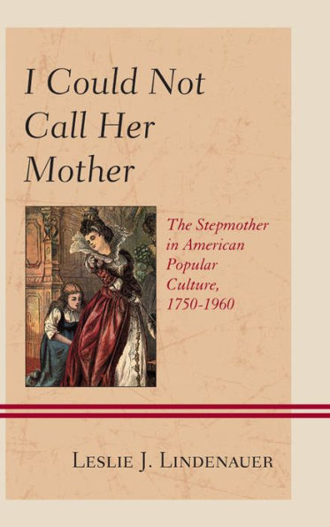 I Could Not Call Her Mother: The Stepmother American Popular Culture, 1750-1960