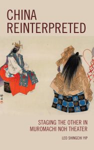 Title: China Reinterpreted: Staging the Other in Muromachi Noh Theater, Author: Leo Shingchi Yip