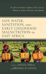 Title: Safe Water, Sanitation, and Early Childhood Malnutrition in East Africa: An African Feminist Analysis of the Lives of Women in Kenya, Tanzania, and Uganda, Author: Assata Zerai