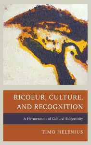 Title: Ricoeur, Culture, and Recognition: A Hermeneutic of Cultural Subjectivity, Author: Timo Helenius Brown University