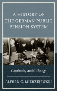 Title: A History of the German Public Pension System: Continuity amid Change, Author: Alfred C. Mierzejewski