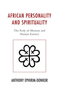 Title: African Personality and Spirituality: The Role of Abosom and Human Essence, Author: Anthony Ephirim-Donkor