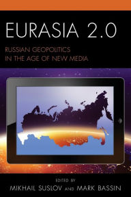 Title: Eurasia 2.0: Russian Geopolitics in the Age of New Media, Author: Mikhail Suslov University of Copenhagen