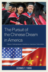 Title: The Pursuit of the Chinese Dream in America: Chinese Undergraduate Students at American Universities, Author: Dennis T. Yang