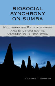 Title: Biosocial Synchrony on Sumba: Multispecies Relationships and Environmental Variations in Indonesia, Author: Cynthia T. Fowler