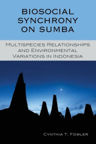 Title: Biosocial Synchrony on Sumba: Multispecies Relationships and Environmental Variations in Indonesia, Author: Cynthia T. Fowler