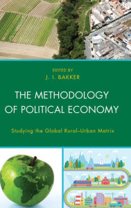 Title: The Methodology of Political Economy: Studying the Global Rural-Urban Matrix, Author: J.I. Bakker