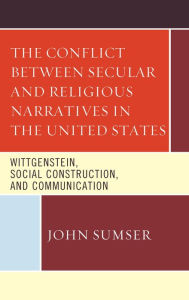 Title: The Conflict Between Secular and Religious Narratives in the United States: Wittgenstein, Social Construction, and Communication, Author: John Sumser California State University