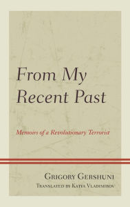 Title: From My Recent Past: Memoirs of a Revolutionary Terrorist, Author: Grigory Gershuni